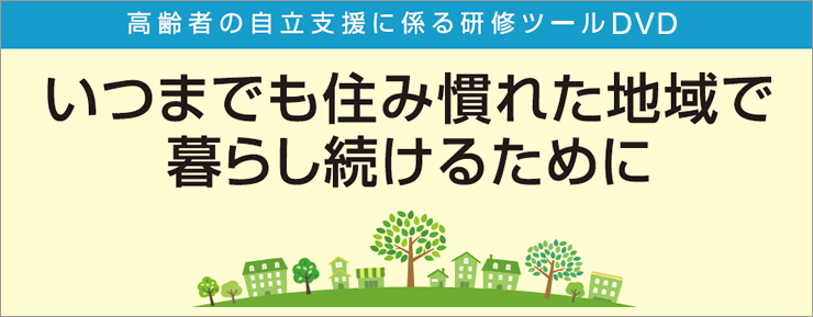 いつまでも住み慣れた地域で暮らし続けるために