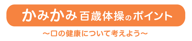 かみかみ百歳体操のポイント～口の健康について考えよう～