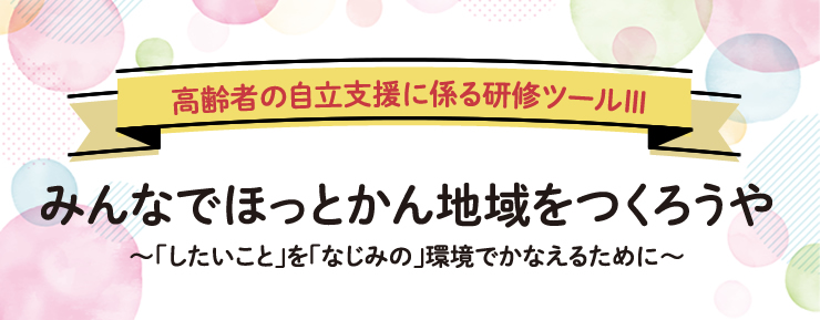 高齢者の自立支援に係る研修ツールⅡ [自分らしい日常を取り戻すために～高齢者の「やりたいこと」を応援する～]