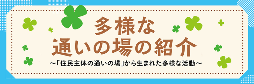 多様な通いの場の紹介 ~「住民主体の通いの場」から生まれた多様な活動~